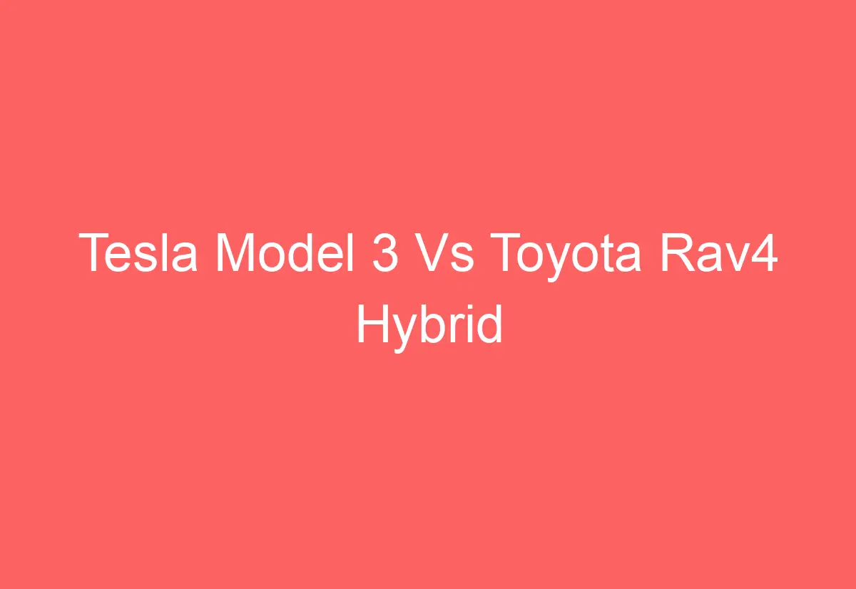 Tesla Model 3 Vs Toyota Rav4 Hybrid - AutomotiveGlory