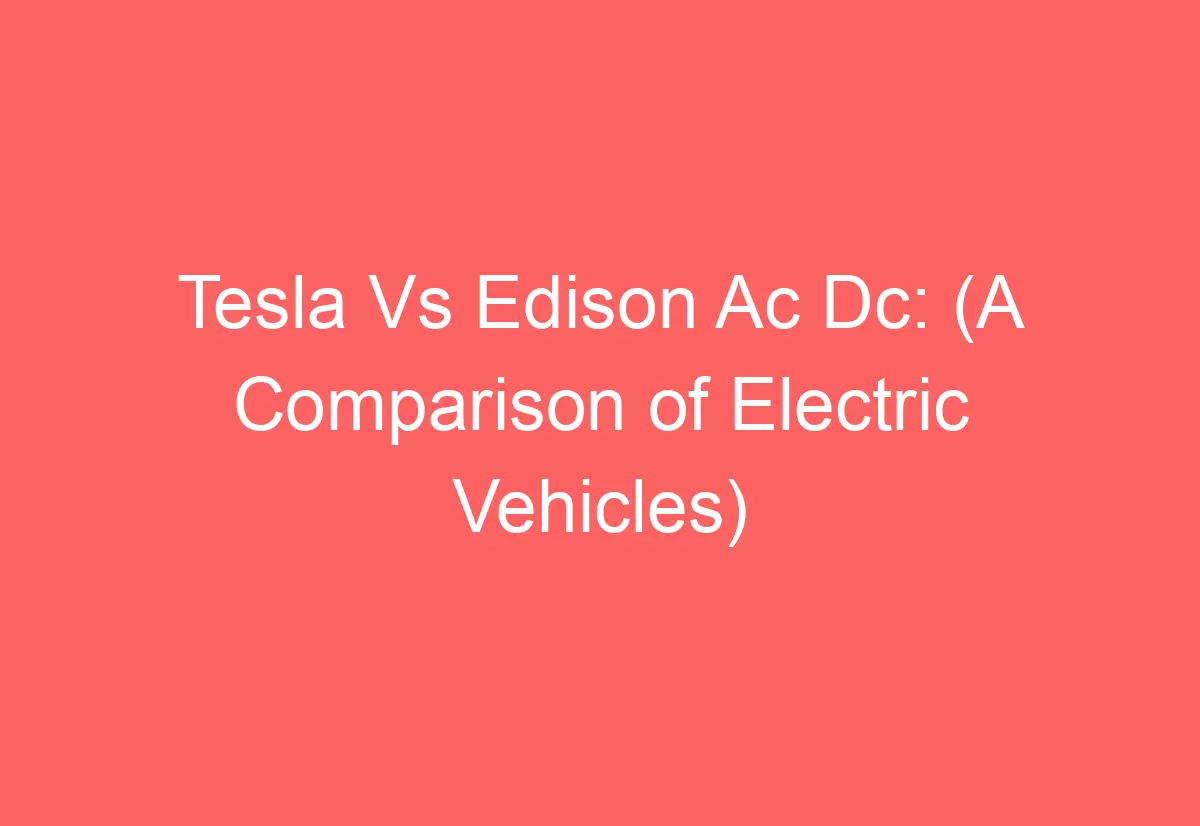 Tesla Vs Edison Ac Dc: (A Comparison of Electric Vehicles ...