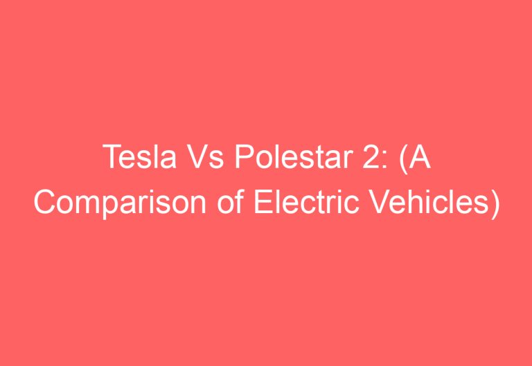 Tesla Vs Polestar 2: (A Comparison of Electric Vehicles)