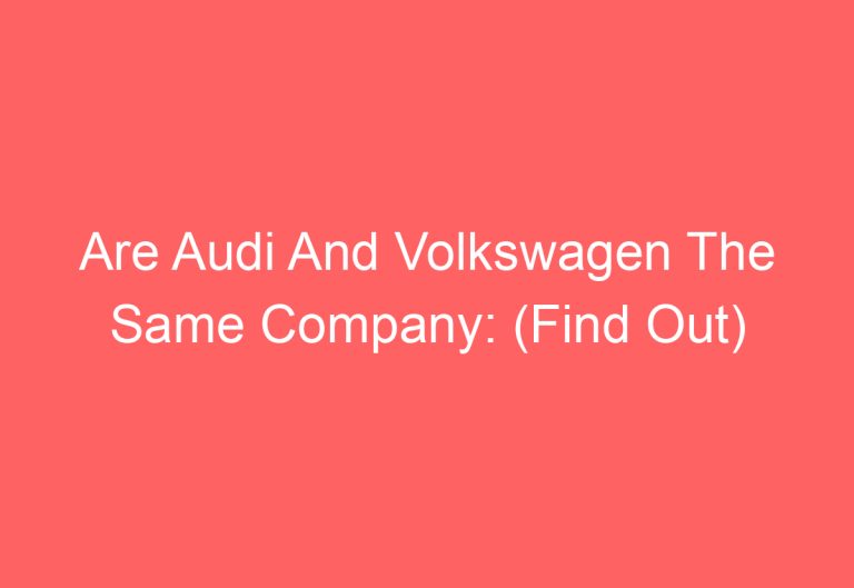 Are Audi And Volkswagen The Same Company: (Find Out)