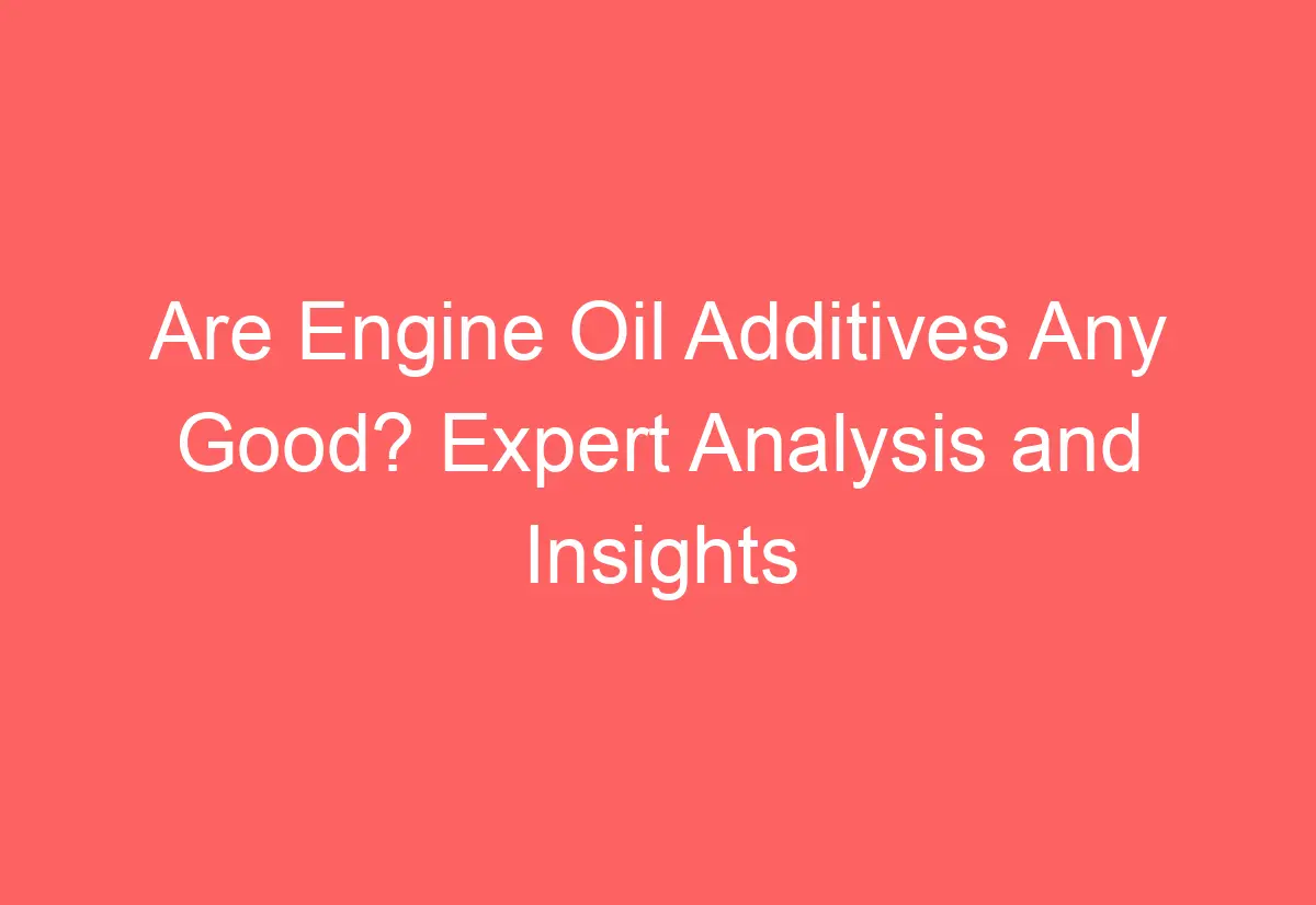 Are Engine Oil Additives Any Good? Expert Analysis and Insights