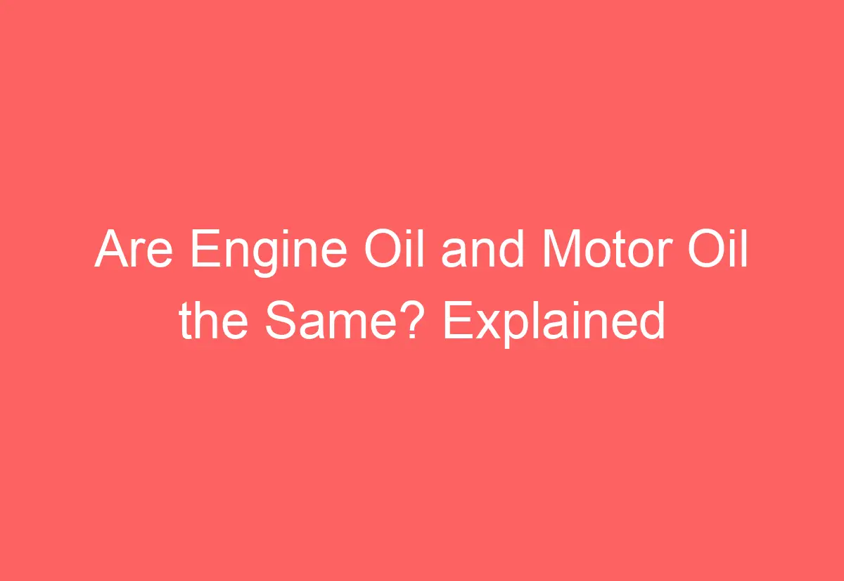 Are Engine Oil and Motor Oil the Same? Explained AutomotiveGlory