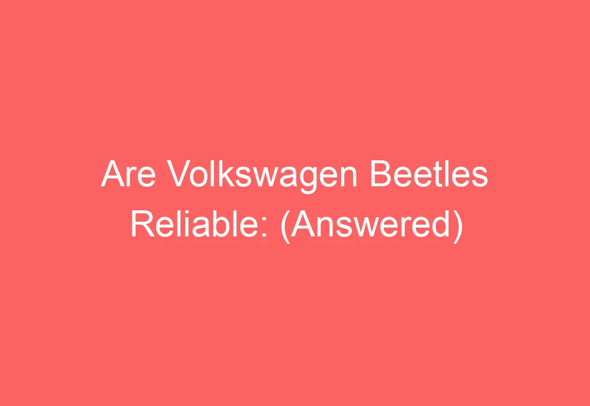 Are Volkswagen Beetles Reliable (Answered) AutomotiveGlory
