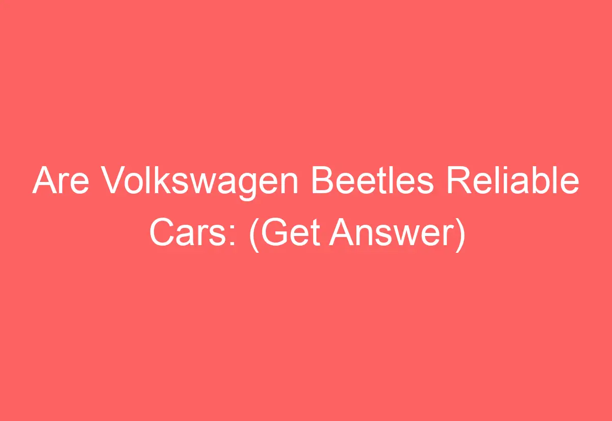 Are Volkswagen Beetles Reliable Cars (Get Answer) AutomotiveGlory