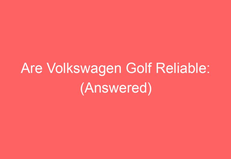 Are Volkswagen Golf Reliable: (Answered)