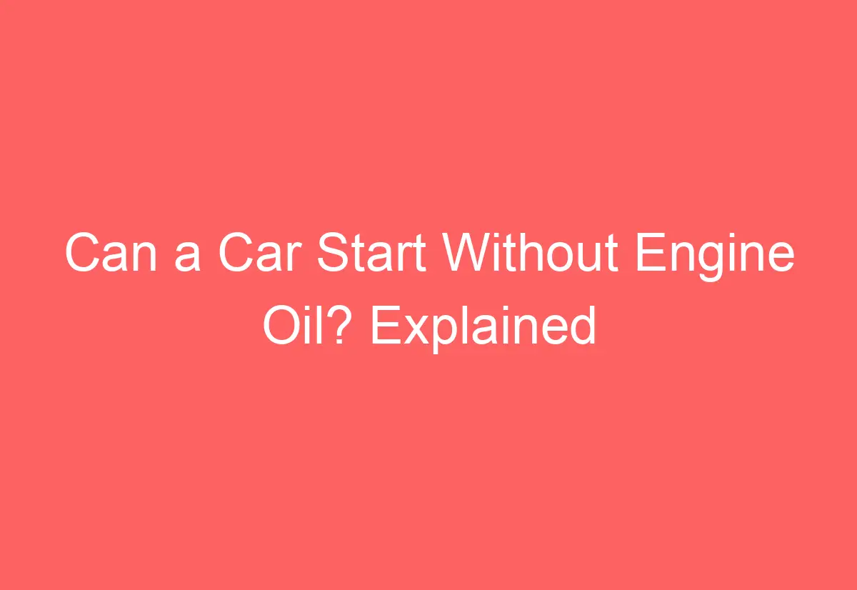 Can a Car Start Without Engine Oil? Explained AutomotiveGlory