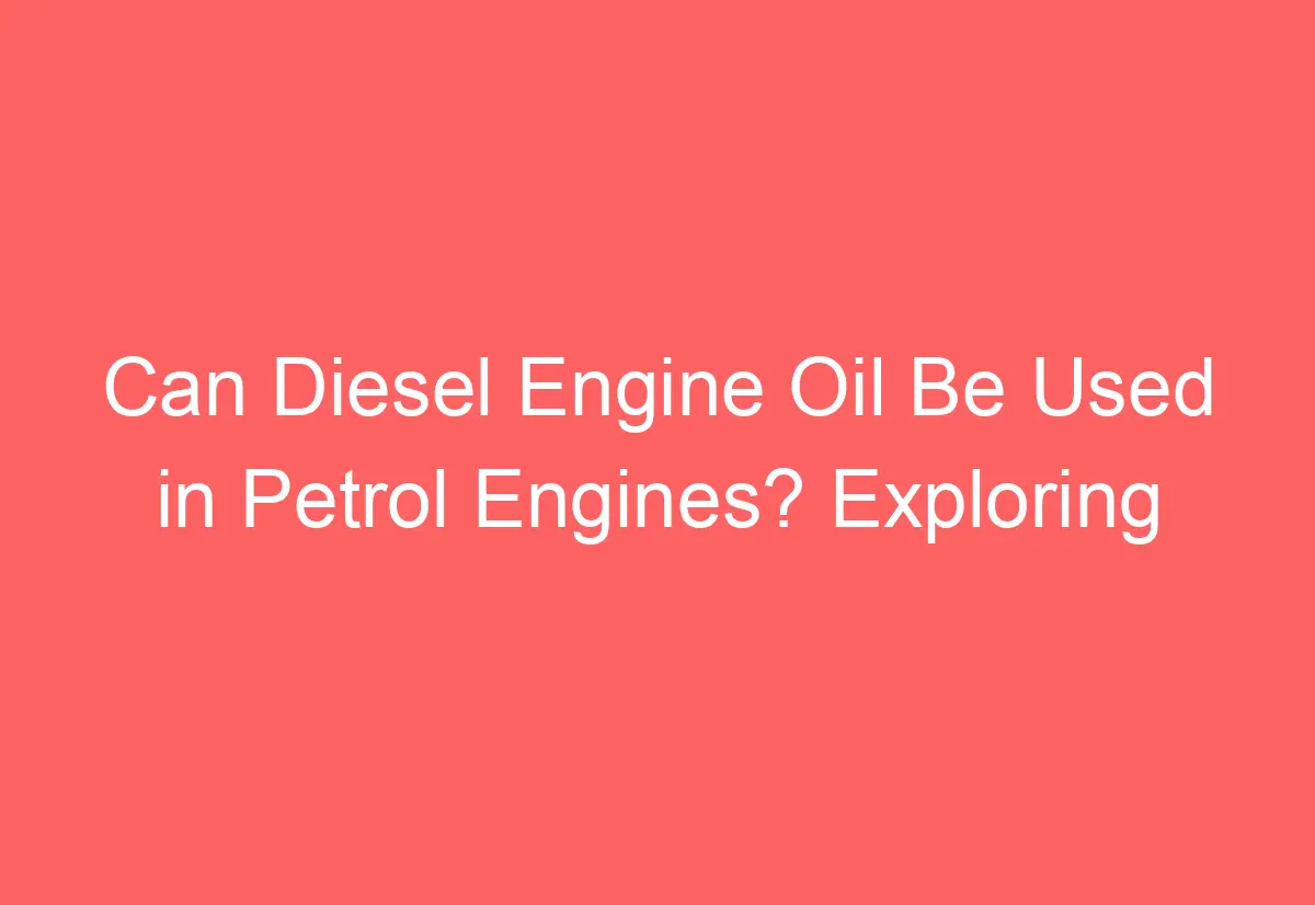 Can Diesel Engine Oil Be Used in Petrol Engines? Exploring ...