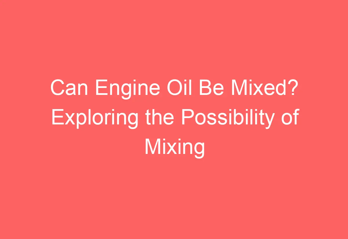 Can Engine Oil Be Mixed? Exploring the Possibility of Mixing Different