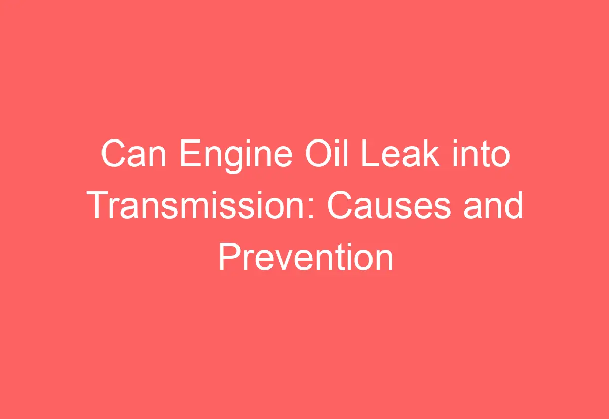 Can Engine Oil Leak into Transmission Causes and Prevention