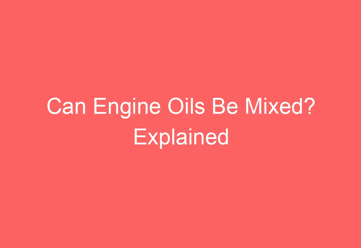 Can Engine Oils Be Mixed? Explained AutomotiveGlory