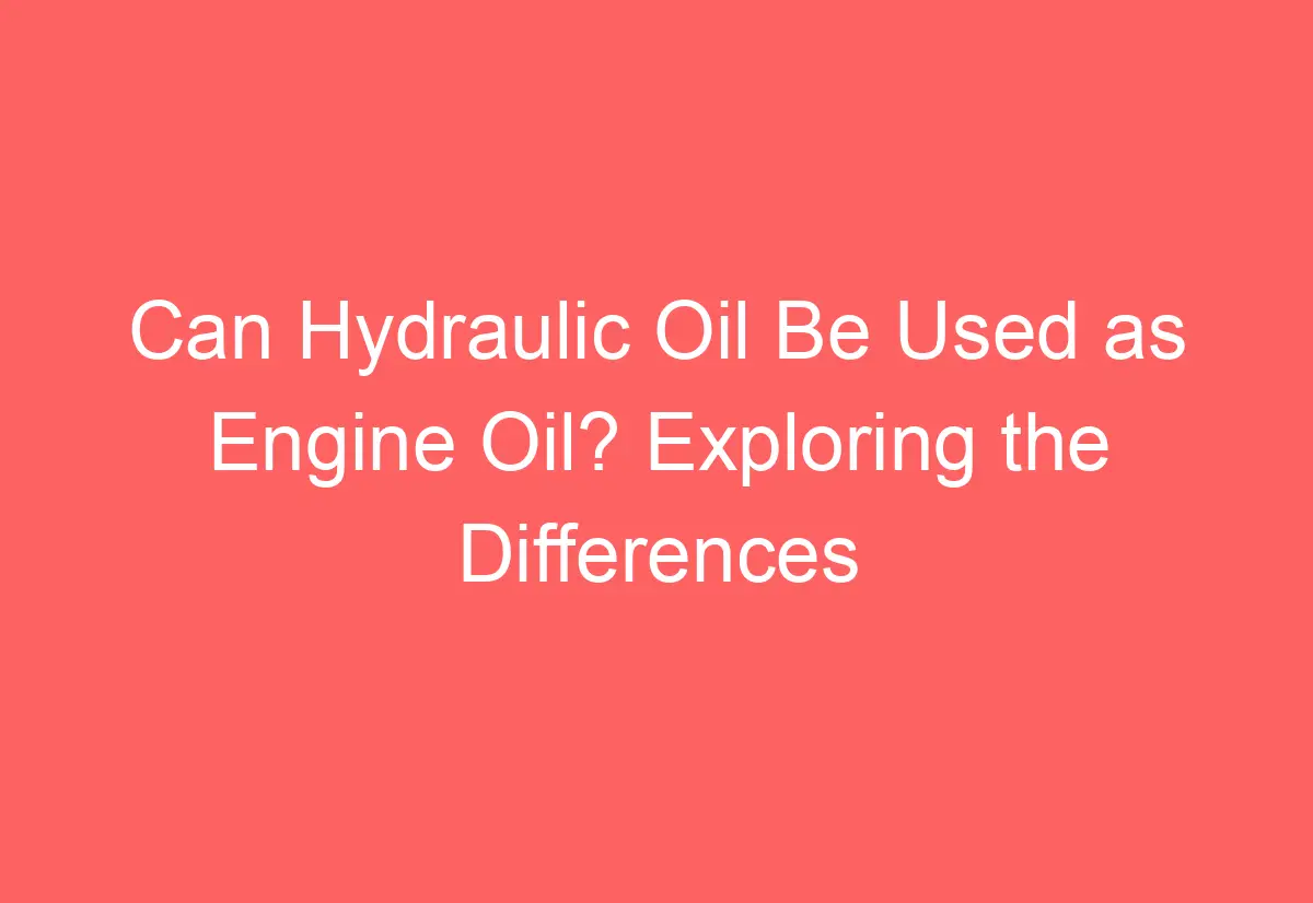 Can Hydraulic Oil Be Used as Engine Oil? Exploring the Differences and