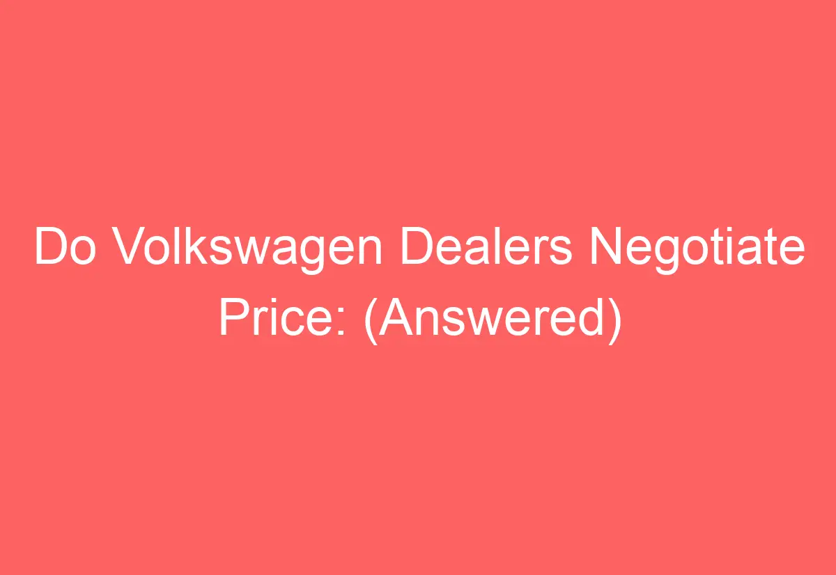 Do Volkswagen Dealers Negotiate Price (Answered) AutomotiveGlory