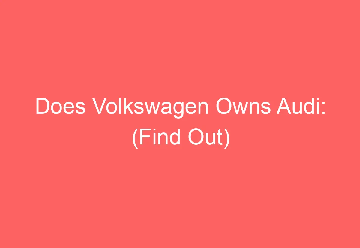 Does Volkswagen Owns Audi: (Find Out) - AutomotiveGlory