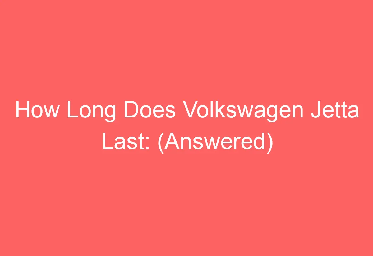 How Long Does Volkswagen Jetta Last: (Answered) - AutomotiveGlory