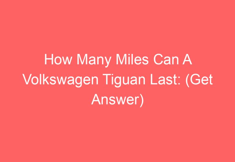 How Many Miles Can A Volkswagen Tiguan Last: (Get Answer)