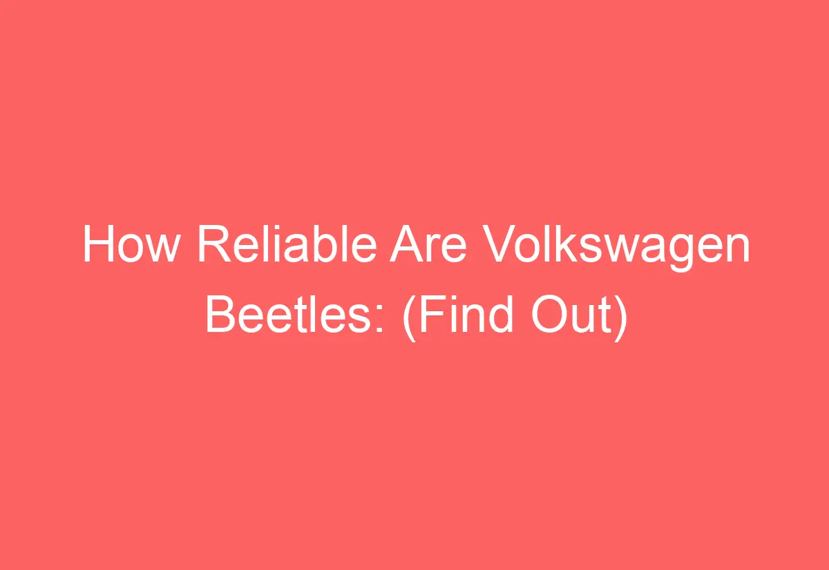 How Reliable Are Volkswagen Beetles (Find Out) AutomotiveGlory