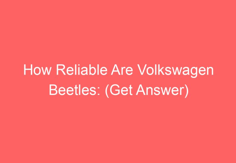 How Reliable Are Volkswagen Beetles: (Get Answer)