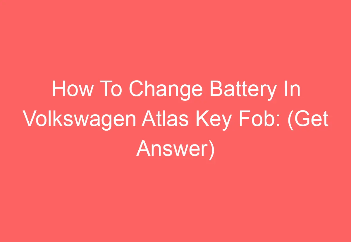How To Change Battery In Volkswagen Atlas Key Fob (Get Answer