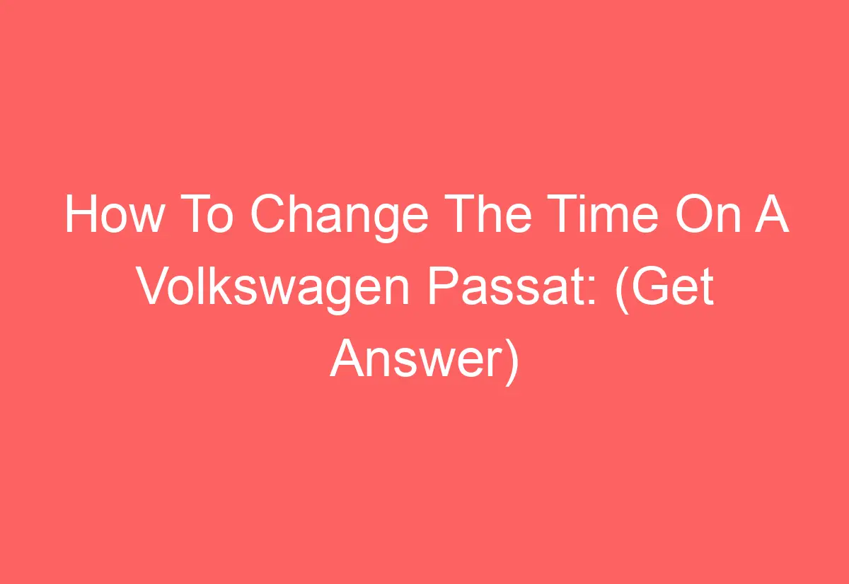 How To Change The Time On A Volkswagen Passat (Get Answer
