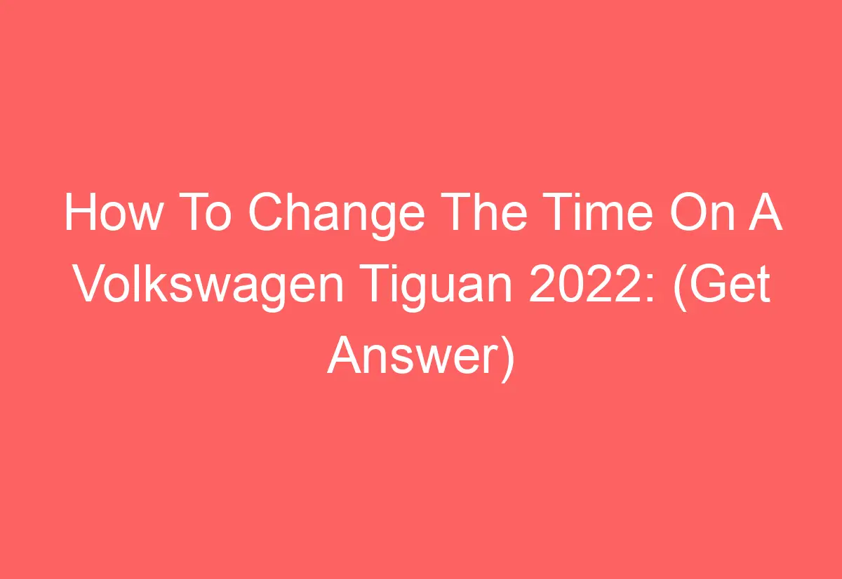 How To Change The Time On A Volkswagen Tiguan 2022 (Get Answer) AutomotiveGlory