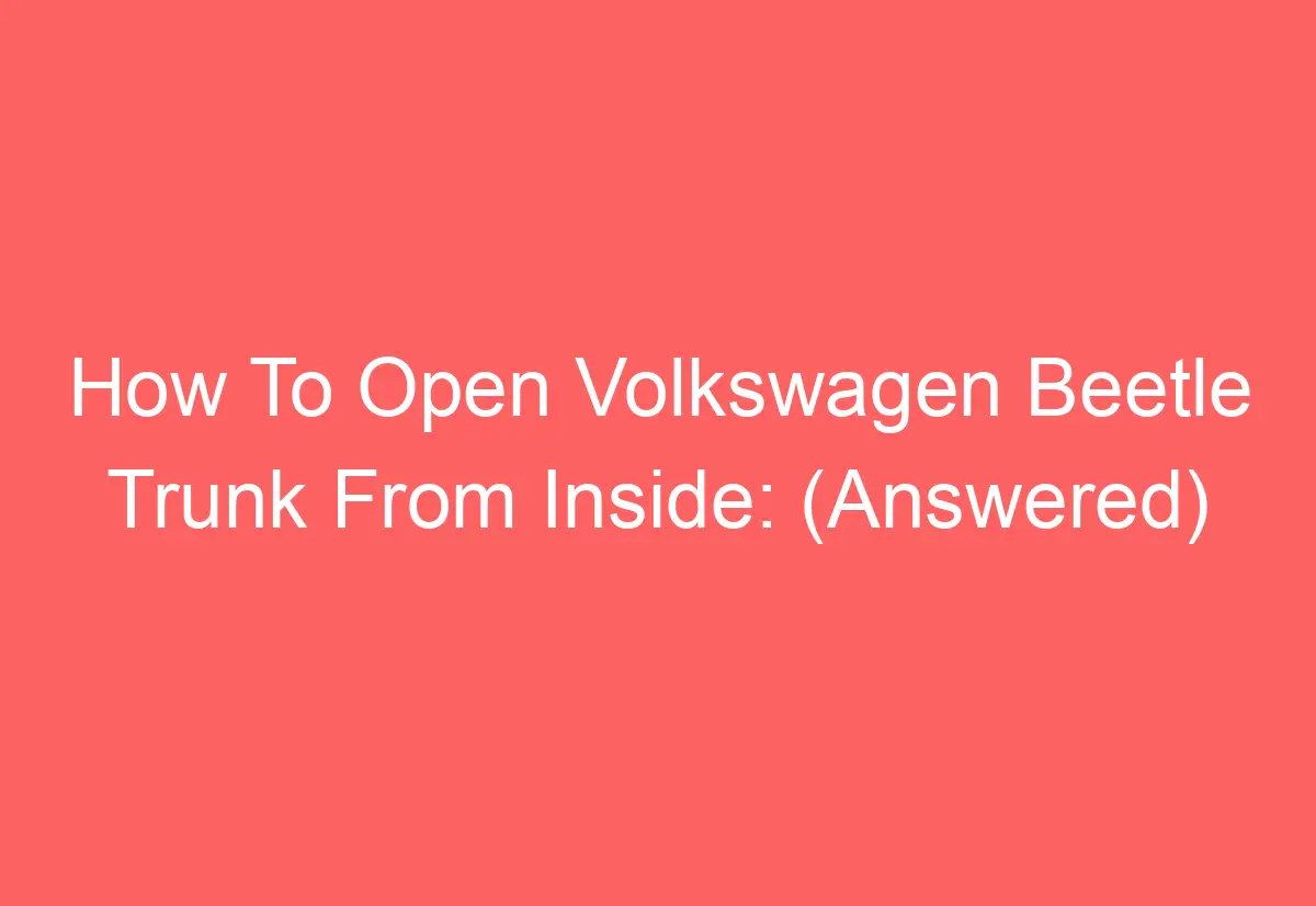 How To Open Volkswagen Beetle Trunk From Inside (Answered) AutomotiveGlory