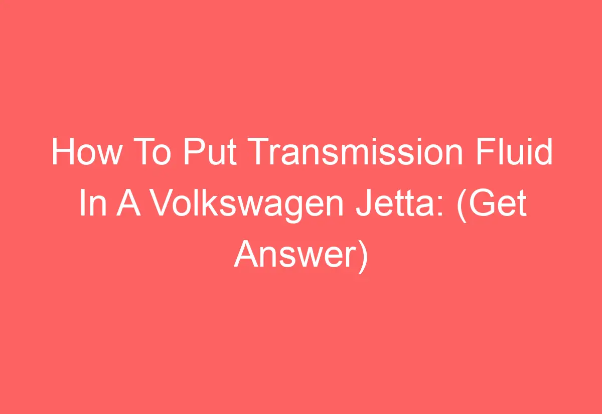 How To Put Transmission Fluid In A Volkswagen Jetta (Get Answer