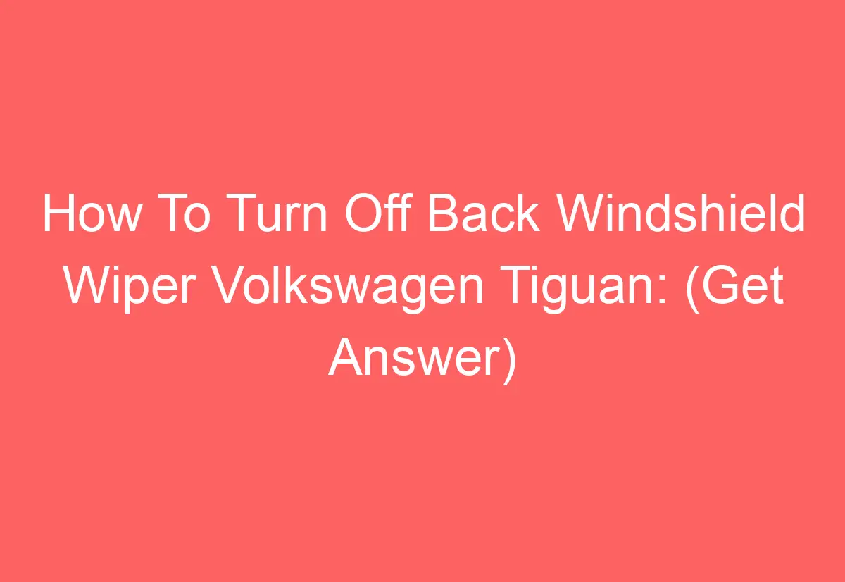 How To Turn Off Back Windshield Wiper Volkswagen Tiguan (Get Answer