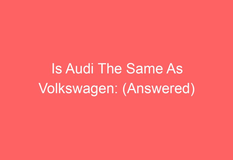 Is Audi The Same As Volkswagen: (Answered)