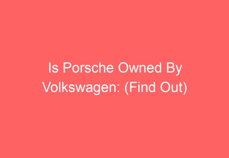 Is Porsche Owned By Volkswagen: (Find Out)