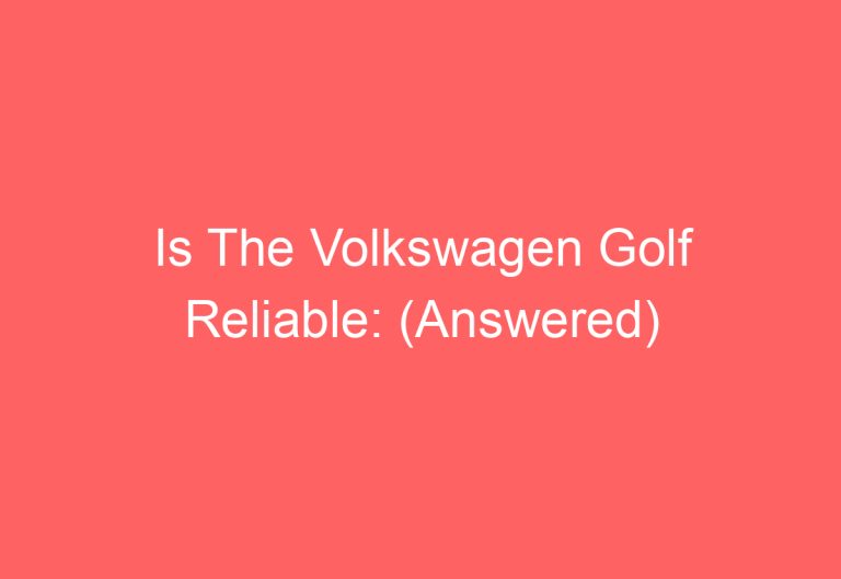 Is The Volkswagen Golf Reliable: (Answered)