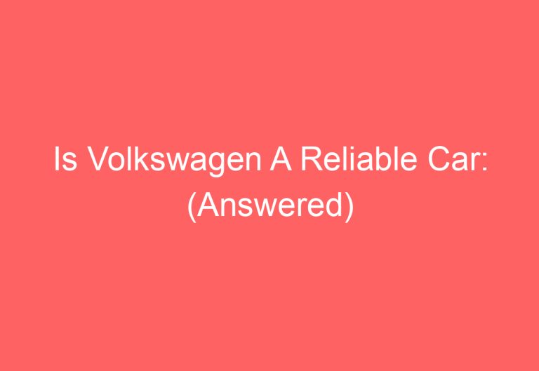 Is Volkswagen A Reliable Car: (Answered)