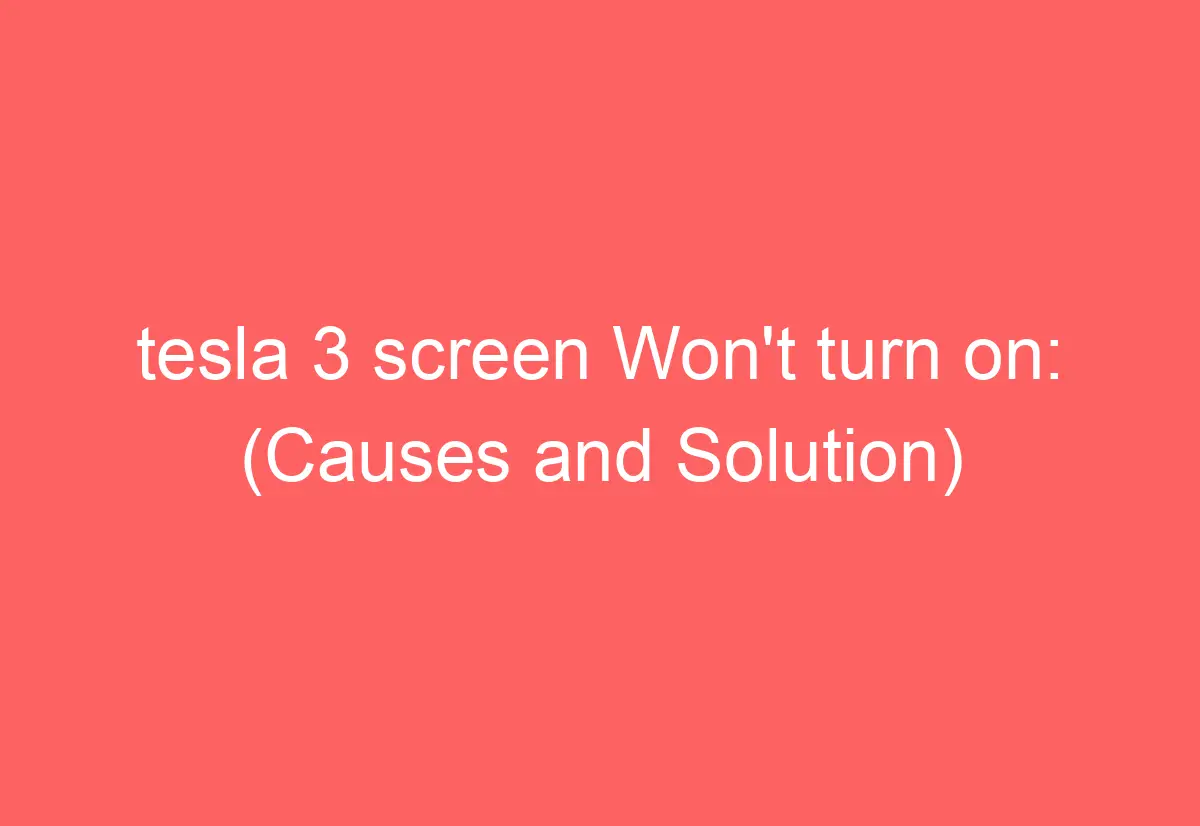 tesla 3 screen Won't turn on (Causes and Solution) AutomotiveGlory