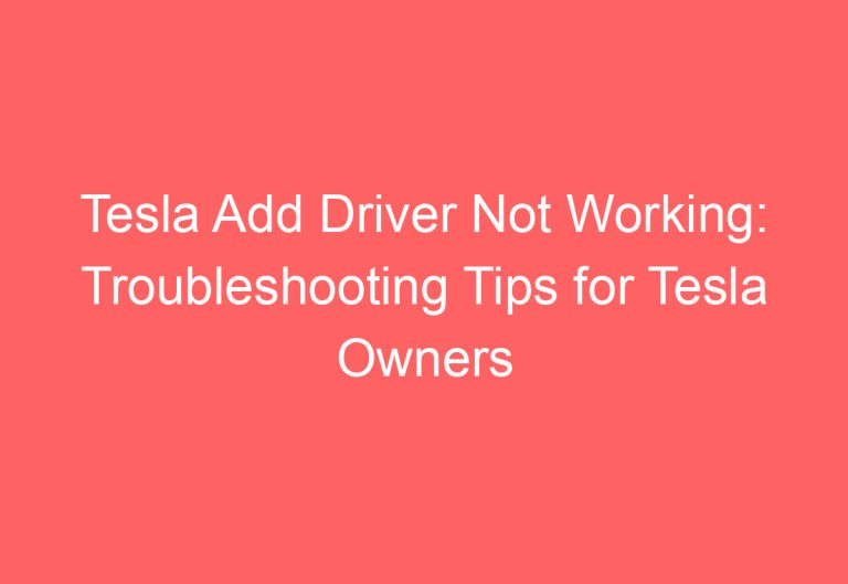 Tesla Add Driver Not Working: Troubleshooting Tips for Tesla Owners