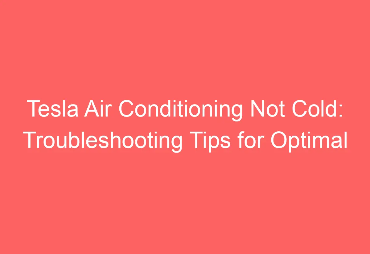 Tesla Air Conditioning Not Cold Troubleshooting Tips for Optimal