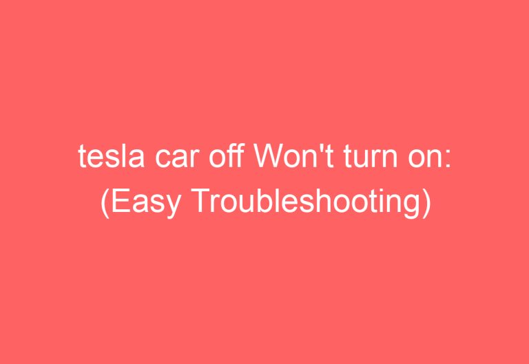 tesla car off Won’t turn on: (Easy Troubleshooting)