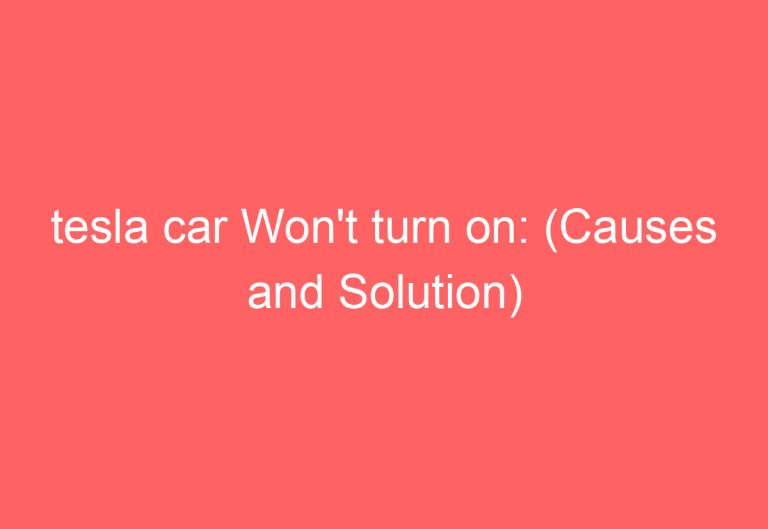 tesla car Won’t turn on: (Causes and Solution)