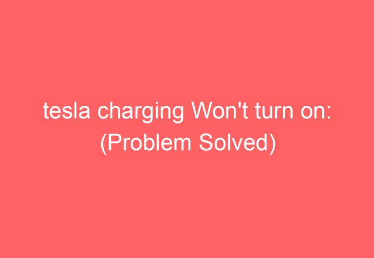 tesla charging Won’t turn on: (Problem Solved)