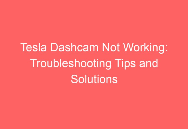 Tesla Dashcam Not Working: Troubleshooting Tips and Solutions