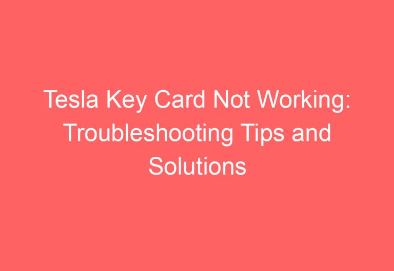 Tesla Key Card Not Working: Troubleshooting Tips and Solutions