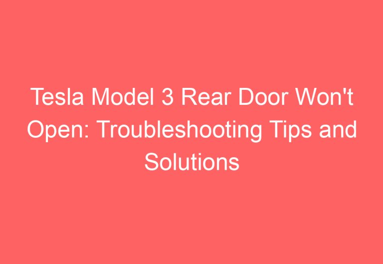 Tesla Model 3 Rear Door Won’t Open: Troubleshooting Tips and Solutions