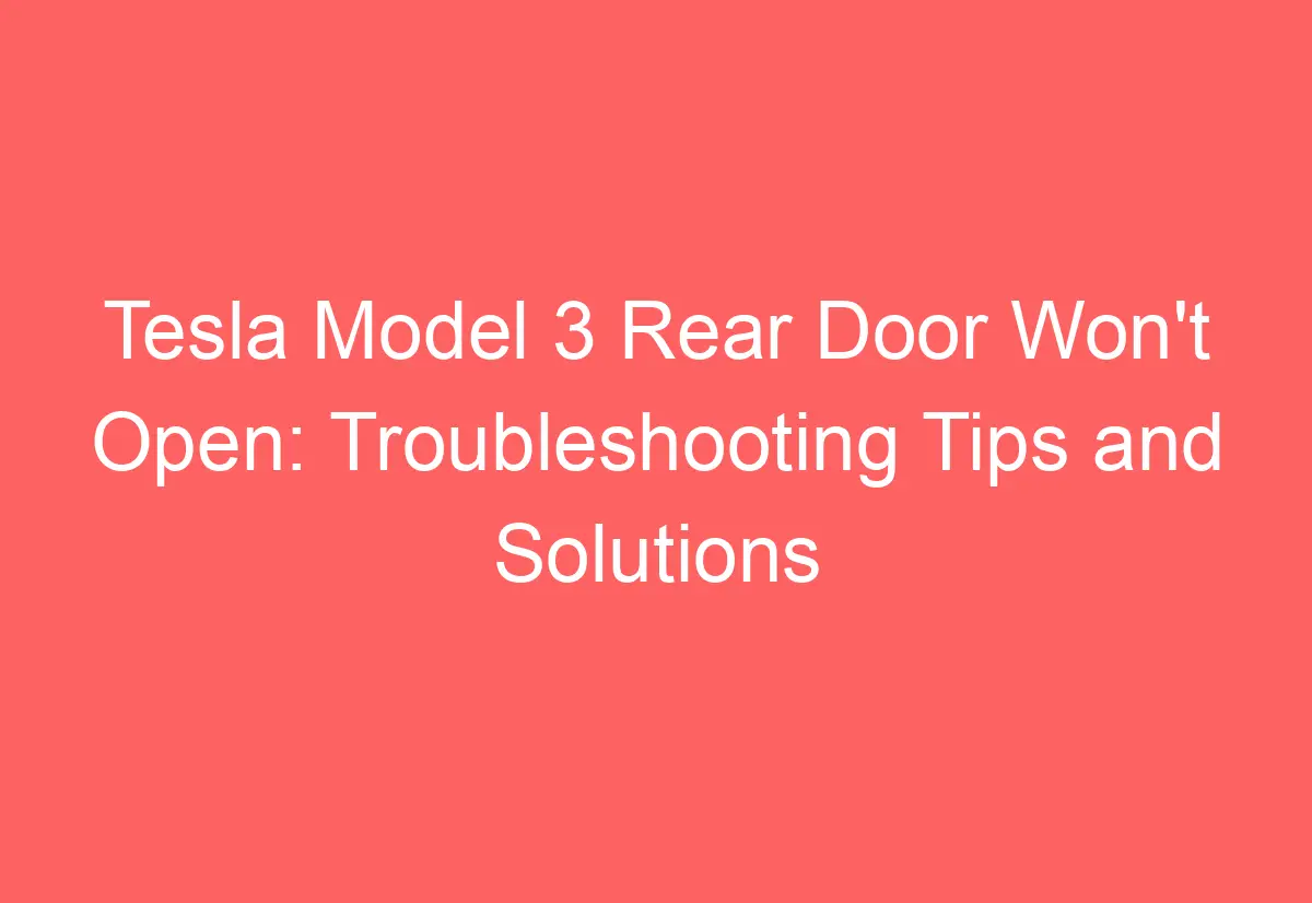 Tesla Model 3 Rear Door Won't Open Troubleshooting Tips and Solutions