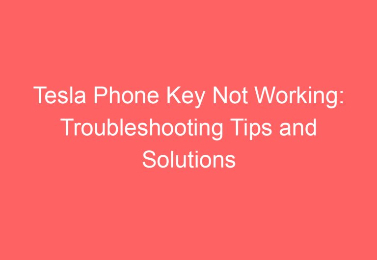 Tesla Phone Key Not Working: Troubleshooting Tips and Solutions