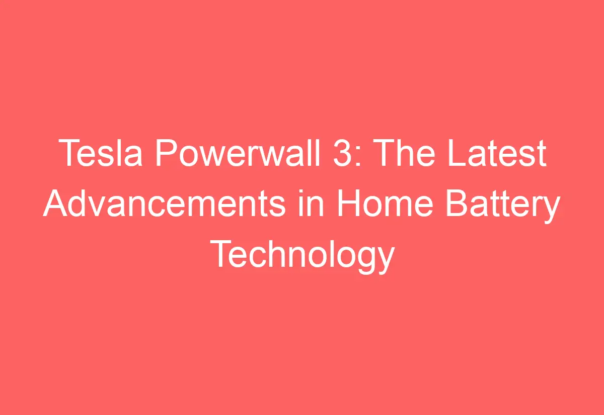 Tesla Powerwall 3 The Latest Advancements in Home Battery Technology