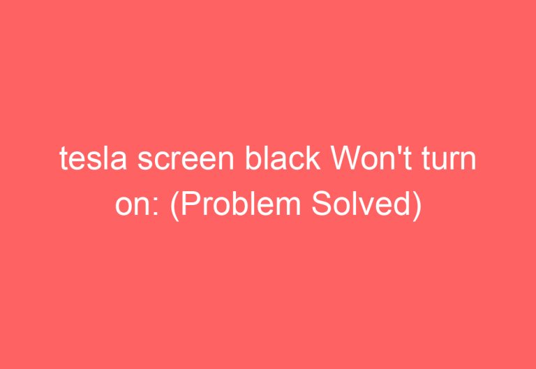 tesla screen black Won’t turn on: (Problem Solved)