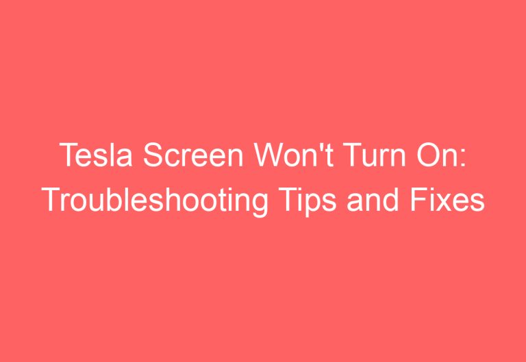 Tesla Screen Won’t Turn On: Troubleshooting Tips and Fixes