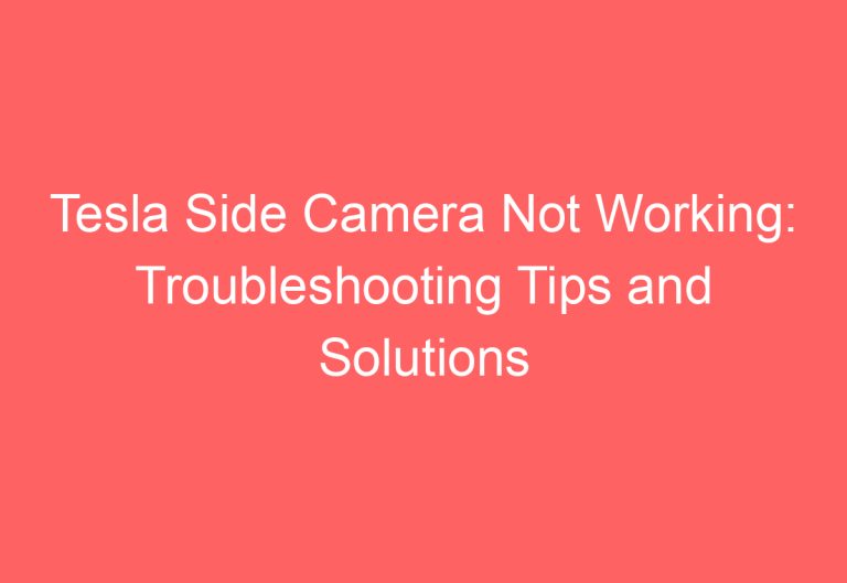 Tesla Side Camera Not Working: Troubleshooting Tips and Solutions