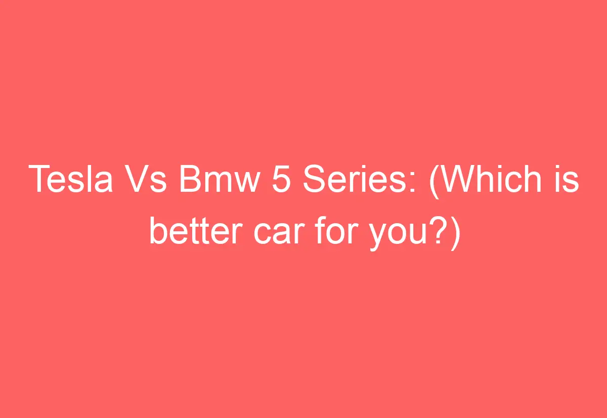 Tesla Vs Bmw 5 Series: (Which is better car for you?) - AutomotiveGlory