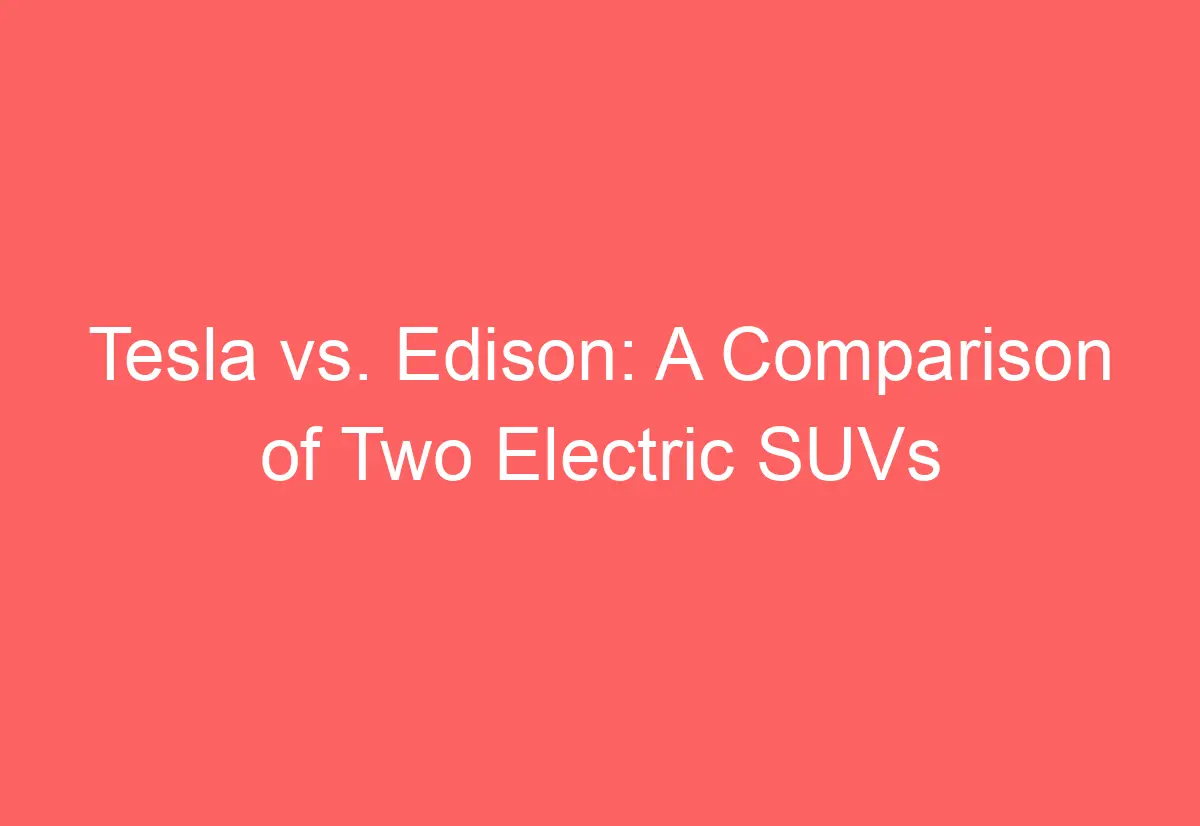 Tesla vs. Edison: A Comparison of Two Electric SUVs - AutomotiveGlory