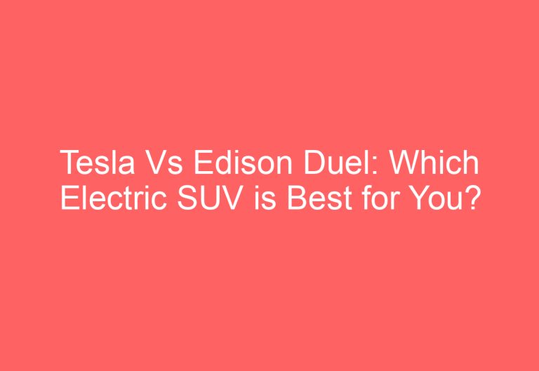 Tesla Vs Edison Duel: Which Electric SUV is Best for You?