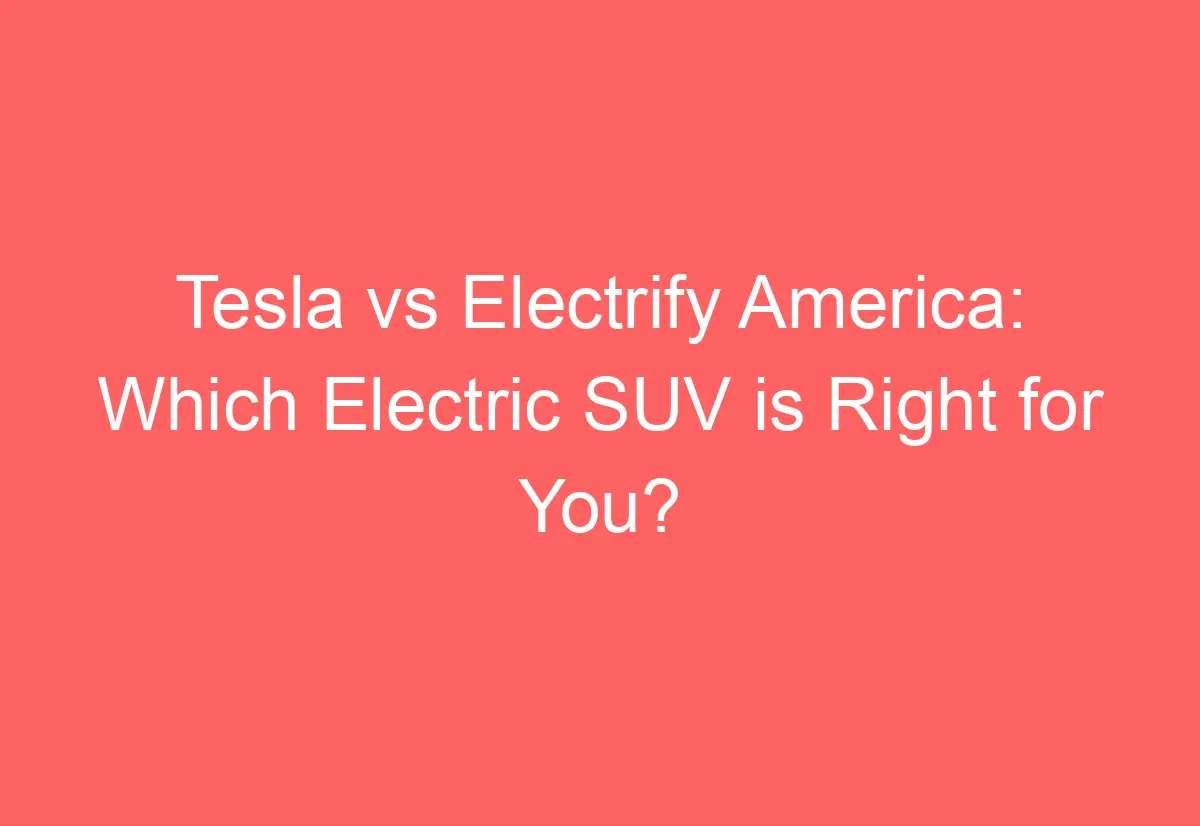 Tesla vs Electrify America Which Electric SUV is Right for You